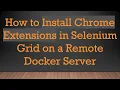 How to Install Chrome Extensions in Selenium Grid on a Remote Docker Server