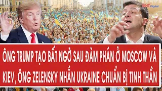 Ông Trump tạo bất ngờ sau đàm phán ở Moscow và Kiev, ông Zelensky nhắn Ukraine chuẩn bị tinh thần