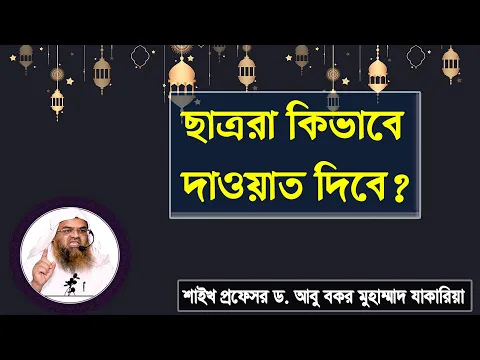 প্রশ্ন : ছাত্ররা কিভাবে দাওয়াত দিবে? শাইখ প্রফেসর ড. আবু বকর মুহাম্মাদ যাকারিয়া