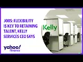Jobs Flexibility is key to retaining talent says Kelly Services CEO