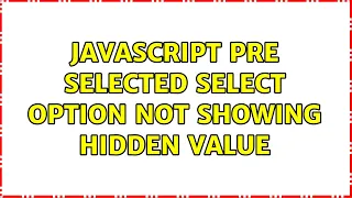 Javascript pre selected select option not showing hidden value 2 Solutions