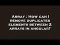 Array How can I remove duplicates elements between 2 arrays in angular
