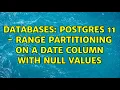 Databases Postgres 11 - Range Partitioning on a Date Column with NULL values