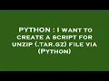 PYTHON I want to create a script for unzip tar gz file via Python