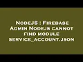 NodeJS Firebase Admin Nodejs cannot find module service - account json