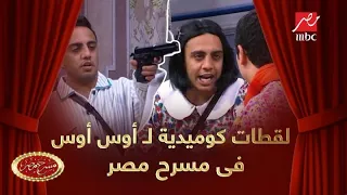 10 لقطات كوميدية لـ أوس أوس في مسرح مصر 