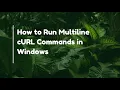 How to Run Multiline cURL Commands in Windows