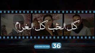 Kol El Hob Kol El Gharam Episode 36 كل الحب كل الغرام الحلقة الحلقة السادسة و الثلاثون 