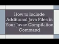 How to Include Additional Java Files in Your Javac Compilation Command