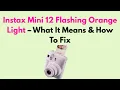 Instax Mini 12 Flashing Orange Light - What It Means How To Fix