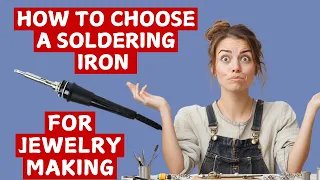 How To Choose A Soldering Iron for Soft Solder Jewelry Making