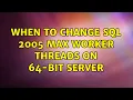 When to change SQL 2005 max worker threads on 64-bit server 2 Solutions
