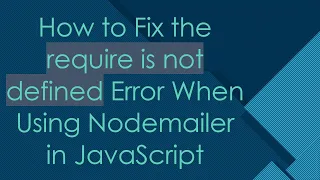 How to Fix the require is not defined Error When Using Nodemailer in JavaScript