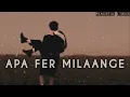 Apa Fer Milange Song | Apa Fer Milaange Lofi | Slowed Reverb |