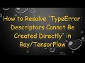 How to Resolve TypeError Descriptors Cannot Be Created Directly in
