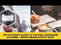 The ULTIMATE Guide to Staying Organized at Work - Boost Productivity Fast