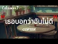 เธอบอกว่าฉันไม่ดี - COPTER | เนื้อเพลง