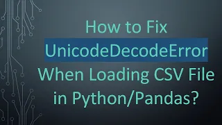 How to Fix UnicodeDecodeError When Loading CSV File in
