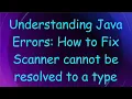 Understanding Java Errors How to Fix Scanner cannot be resolved to a type