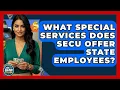 What Special Services Does SECU Offer State Employees - Ask Your Bank Teller