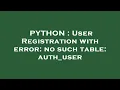 PYTHON User Registration with error no such table auth - user