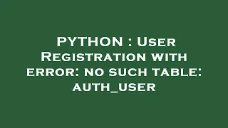 PYTHON User Registration with error no such table auth - user