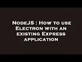 NodeJS How to use Electron with an existing Express application