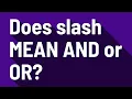 Does slash MEAN AND or OR
