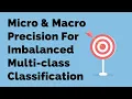 Micro Macro Precision For Imbalanced Multi-class Classification Machine Learning