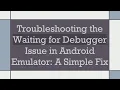 Troubleshooting the Waiting for Debugger Issue in Android Emulator A Simple Fix