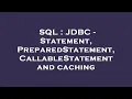 SQL JDBC - Statement PreparedStatement CallableStatement and caching