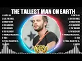 The Tallest Man On Earth The Best Music Of All Time ▶️ Full Album ▶️ Top 10 Hits Collection
