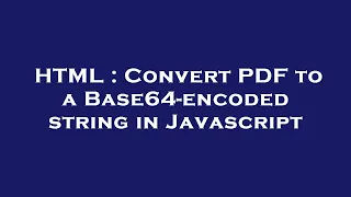 HTML Convert PDF to a Base64-encoded string in Javascript