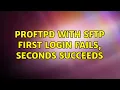 ProFTPd with sftp first login fails seconds succeeds