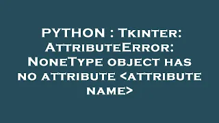 PYTHON Tkinter AttributeError NoneType object has no attribute attribute name