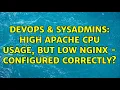DevOps SysAdmins High Apache CPU usage but low nginx - Configured correctly