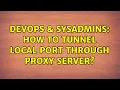 DevOps SysAdmins How to tunnel local port through proxy server 2 Solutions