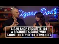 Cigar Shop Etiquette 101 A Beginner s Guide with Laurel Tilley