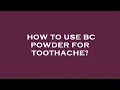 How to use bc powder for toothache