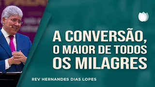 A conversão, o maior de todos os milagres | Rev. Hernandes Dias Lopes | IPP
