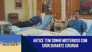 Hatice tem sonho misterioso com Sirin durante cirurgia | Força de Mulher