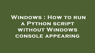Windows How to run a Python script without Windows console appearing