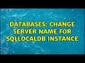 Databases Change server name for SQLLocalDB instance 2 Solutions