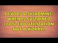 DevOps SysAdmins When is sustained 100 CPU utilization not a worry 3 Solutions