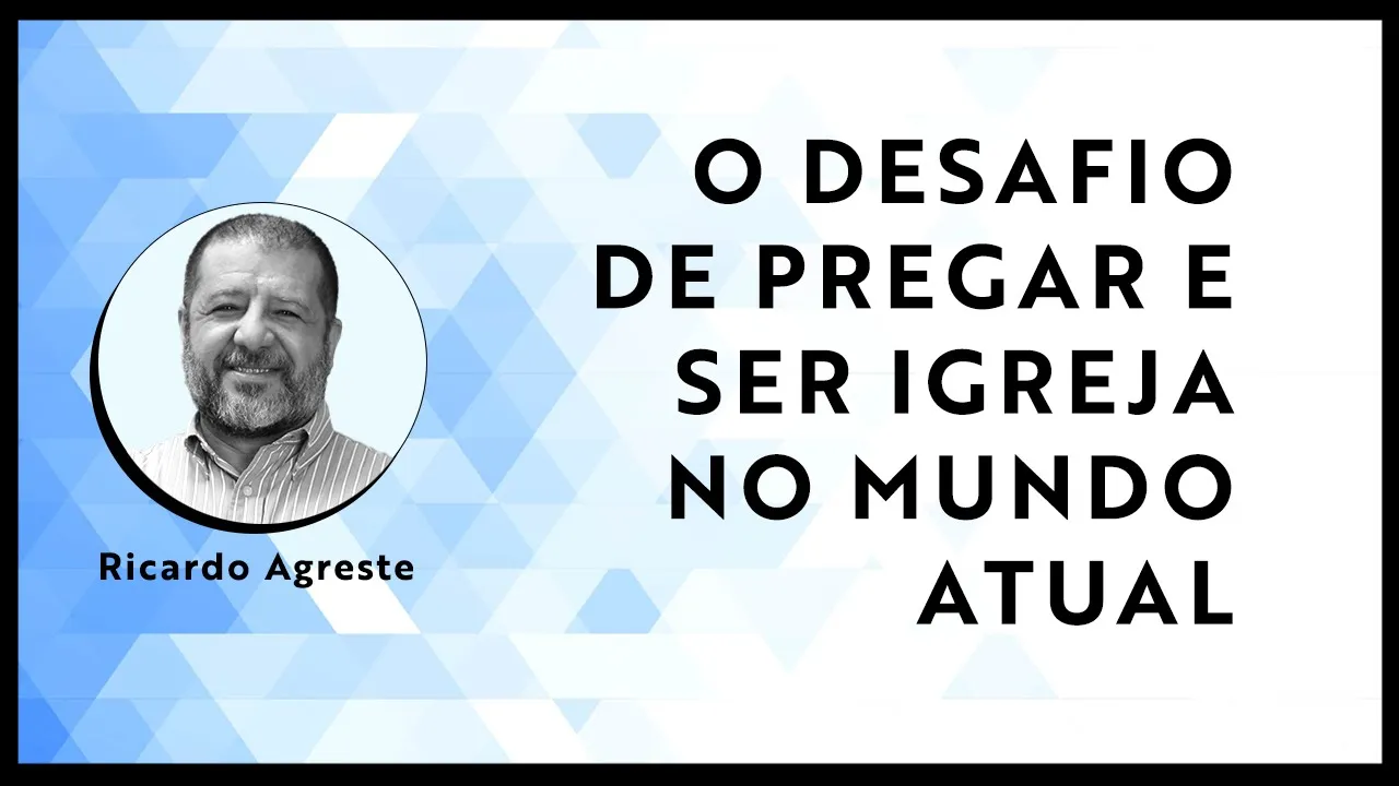 O DESAFIO DE PREGAR E SER IGREJA NO MUNDO ATUAL | Ricardo Agreste