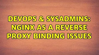 DevOps SysAdmins NginX as a Reverse Proxy Binding Issues 2 Solutions