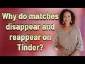 Why do matches disappear and reappear on Tinder
