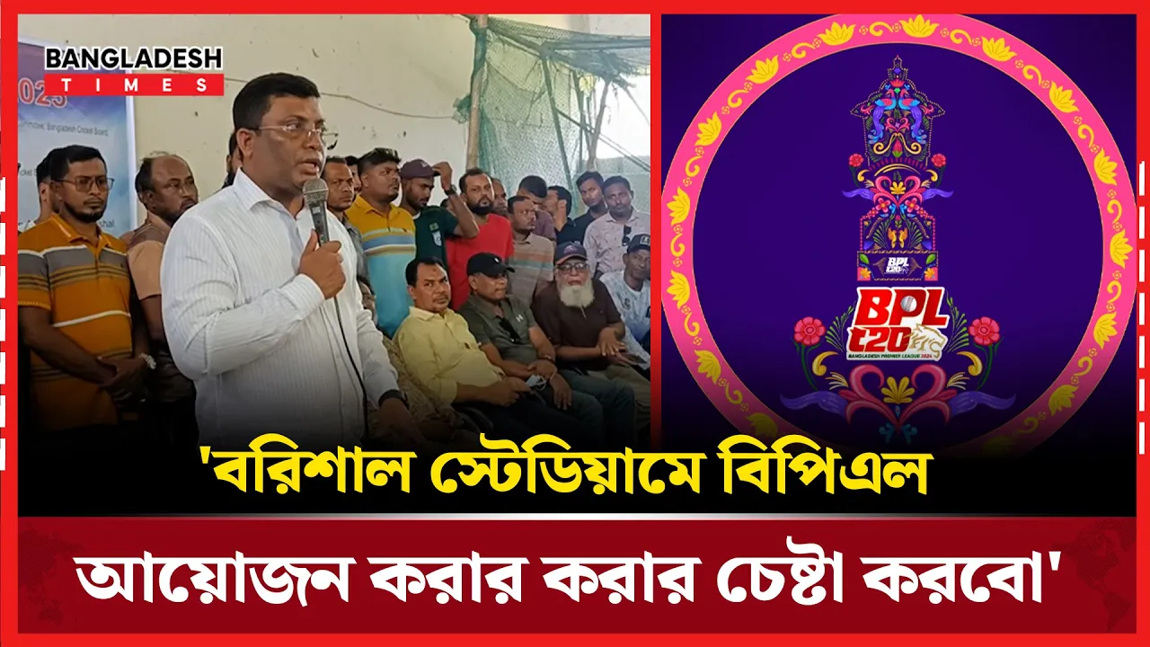 'বরিশাল স্টেডিয়ামে বিপিএল আয়োজন করার করার চেষ্টা করবো'