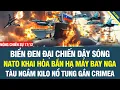 Lagu ĐẠI CHIẾN TRÊN BIỂN ĐEN! NATO khai hỏa bắn hạ máy bay Nga, tàu ngầm Kilo nổ tung gần cảng Crimea