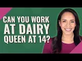 Can you work at Dairy Queen at 14